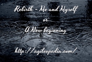 Rebirth, A Fresh Start or the same myself @ http://agileopedia.com/